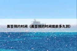 美签预约时间（美签预约时间提前多久到）