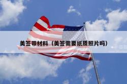 美签带材料（美签需要纸质照片吗）