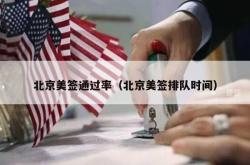 北京美签通过率（北京美签排队时间）