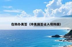 在韩办美签（持美国签证入境韩国）