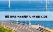 美签面试用中文还是英文（美签面试流程）