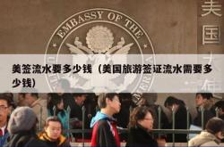 美签流水要多少钱（美国旅游签证流水需要多少钱）