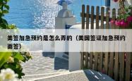 美签加急预约是怎么弄的（美国签证加急预约面签）