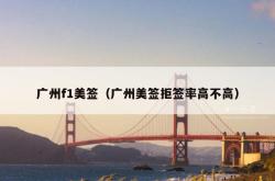 广州f1美签（广州美签拒签率高不高）