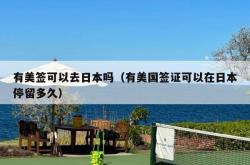 有美签可以去日本吗（有美国签证可以在日本停留多久）