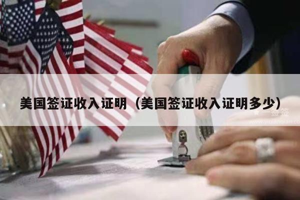 美国签证收入证明(美国签证收入证明多少)