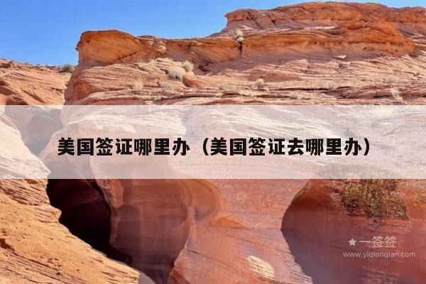 美国签证哪里办(美国签证去哪里办)