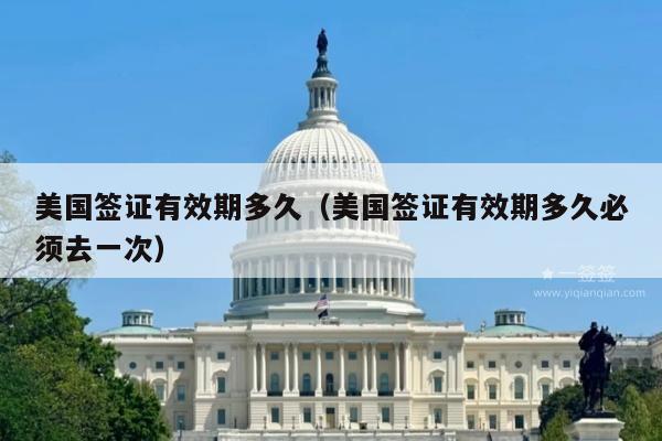 美国签证有效期多久(美国签证有效期多久必须去一次)