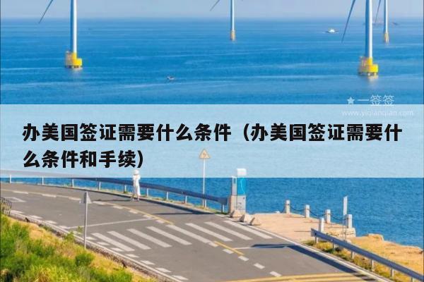 办美国签证需要什么条件(办美国签证需要什么条件和手续)