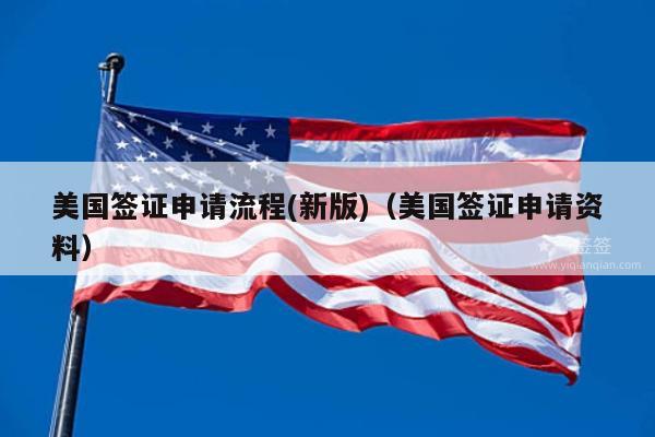 美国签证申请流程(新版)(美国签证申请资料)