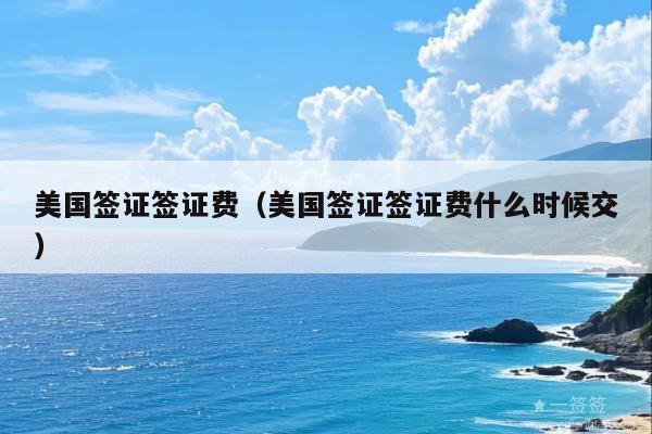 美国签证签证费(美国签证签证费什么时候交)