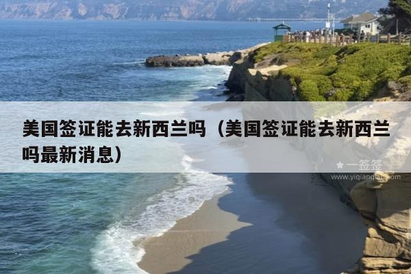 美国签证能去新西兰吗(美国签证能去新西兰吗最新消息)