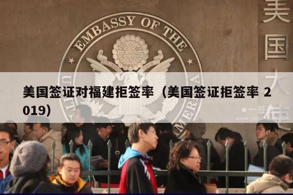 美国签证对福建拒签率(美国签证拒签率 2019)