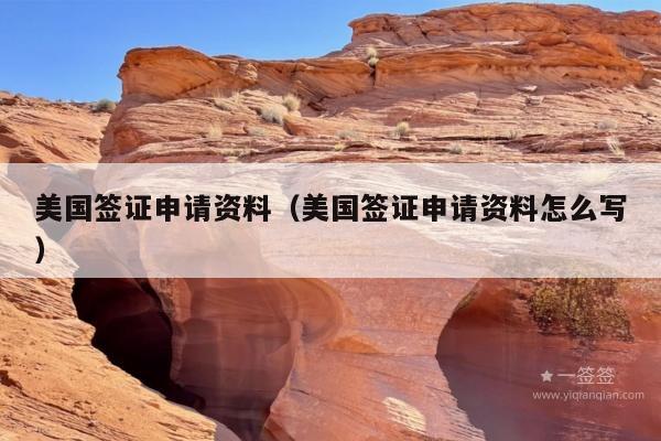 美国签证申请资料(美国签证申请资料怎么写)