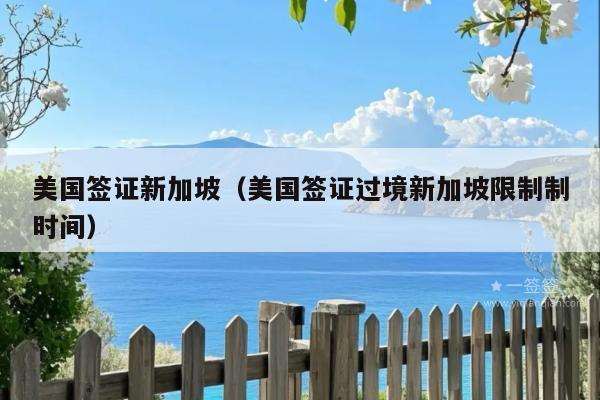 美国签证新加坡(美国签证过境新加坡限制制时间)