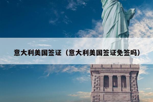 意大利美国签证(意大利美国签证免签吗)