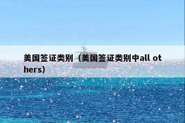 美国签证类别(美国签证类别中all others)
