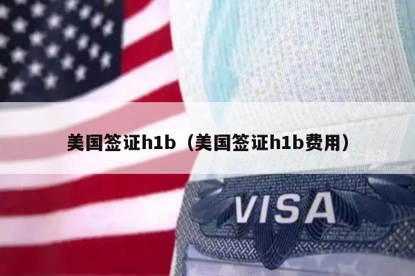 美国签证h1b(美国签证h1b费用)