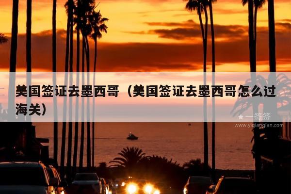 美国签证去墨西哥(美国签证去墨西哥怎么过海关)