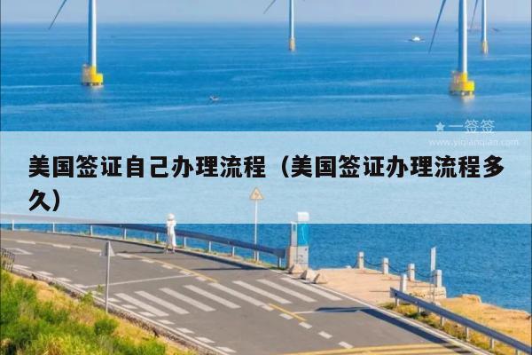 美国签证自己办理流程(美国签证办理流程多久)