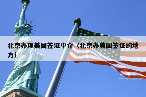 北京办理美国签证中介(北京办美国签证的地方)