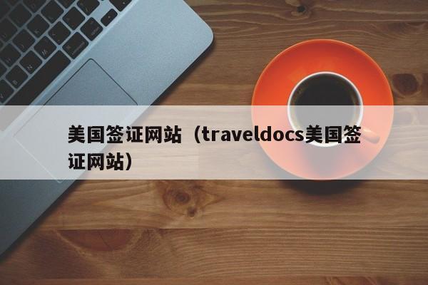 美国签证网站(traveldocs美国签证网站)