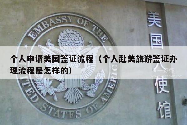 个人申请美国签证流程(个人赴美旅游签证办理流程是怎样的)