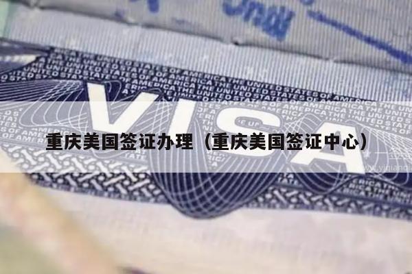 重庆美国签证办理(重庆美国签证中心)