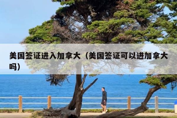 美国签证进入加拿大(美国签证可以进加拿大吗)