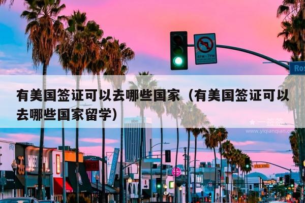 有美国签证可以去哪些国家(有美国签证可以去哪些国家留学)