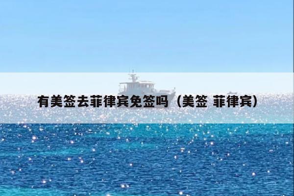 有美签去菲律宾免签吗(美签 菲律宾)