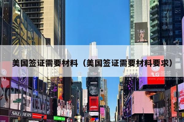 美国签证需要材料(美国签证需要材料要求)
