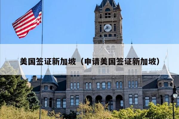 美国签证新加坡(申请美国签证新加坡)