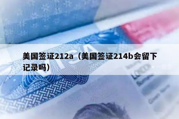 美国签证212a(美国签证214b会留下记录吗)