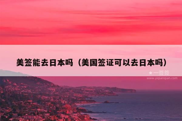 美签能去日本吗(美国签证可以去日本吗)