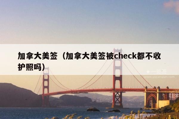 加拿大美签(加拿大美签被check都不收护照吗)