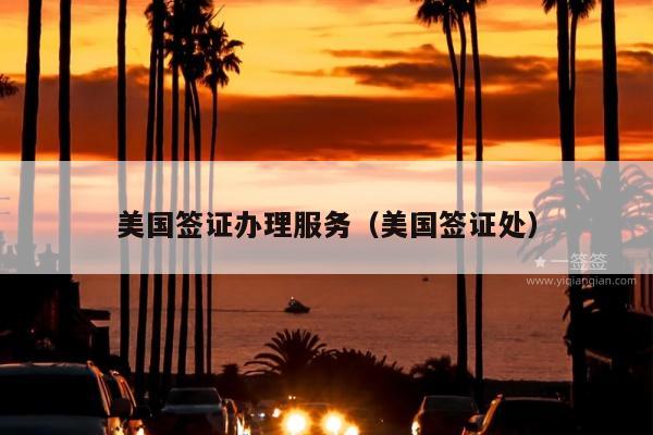 美国签证办理服务(美国签证处)