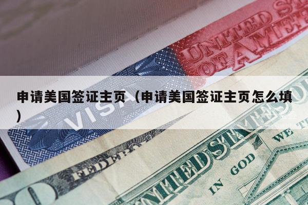 申请美国签证主页(申请美国签证主页怎么填)