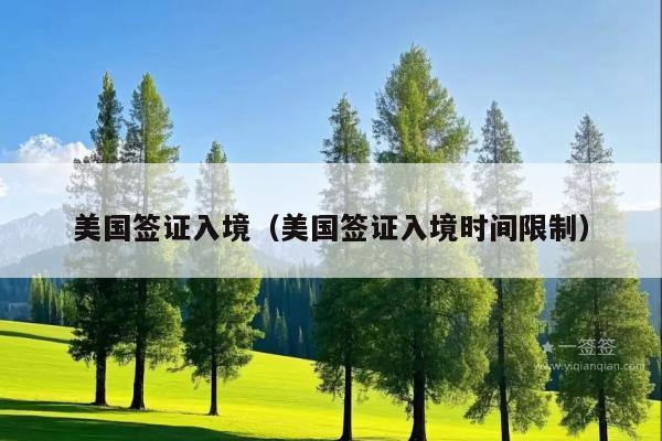 美国签证入境(美国签证入境时间限制)