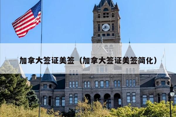 加拿大签证美签(加拿大签证美签简化)