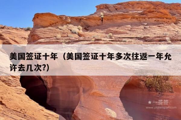 美国签证十年(美国签证十年多次往返一年允许去几次?)