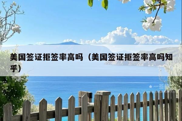 美国签证拒签率高吗(美国签证拒签率高吗知乎)