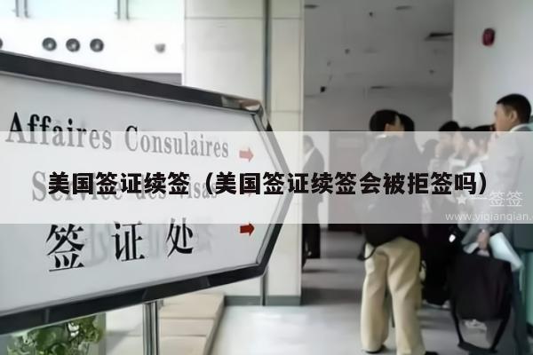美国签证续签(美国签证续签会被拒签吗)