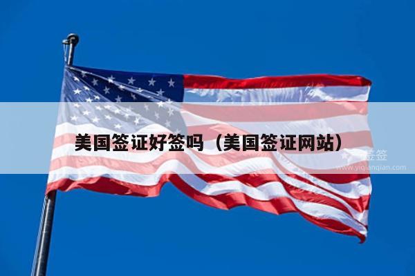 美国签证好签吗(美国签证网站)