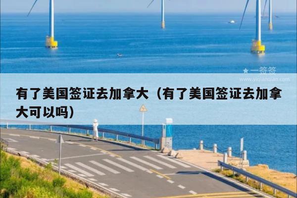 有了美国签证去加拿大(有了美国签证去加拿大可以吗)