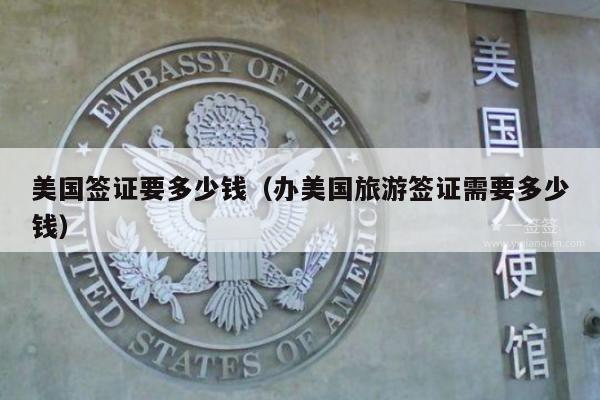 美国签证要多少钱(办美国旅游签证需要多少钱)