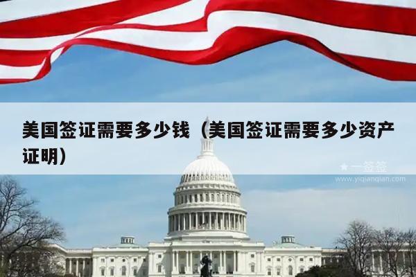 美国签证需要多少钱(美国签证需要多少资产证明)