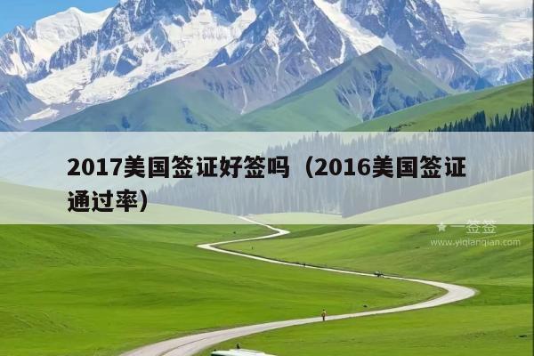 2017美国签证好签吗(2016美国签证通过率)