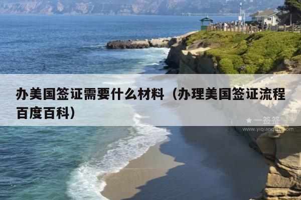 办美国签证需要什么材料(办理美国签证流程百度百科)