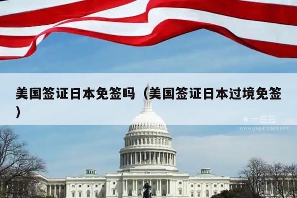 美国签证日本免签吗(美国签证日本过境免签)